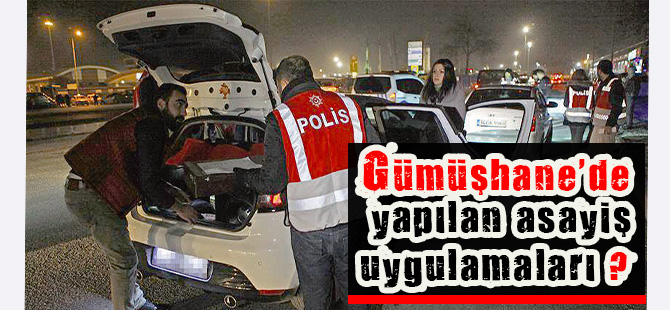 GÜMÜŞHANE’DE YAPILAN ASAYİŞ UYGULAMALARI