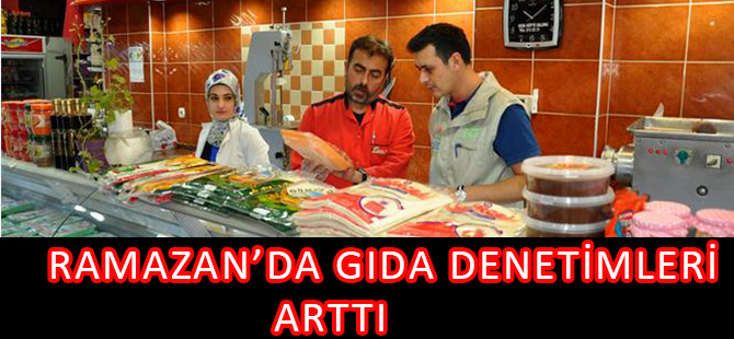 RAMAZAN’DA GIDA DENETİMLERİ ARTTI