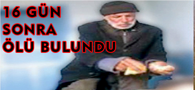 16 GÜN SONRA ÖLÜ BULUNDU