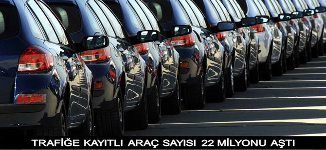 TRAFİĞE KAYITLI ARAÇ SAYISI 22 MİLYONU AŞTI