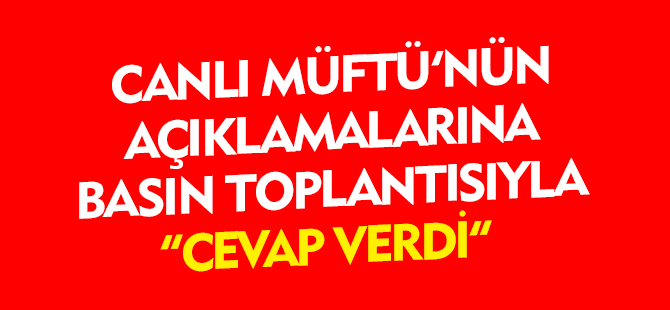 CANLI'DAN MÜFTÜ'YE BASIN TOPLANTISINDA CEVAP VERDİ