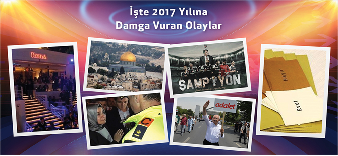 İŞTE 2017 YILINA DAMGA VURAN OLAYLAR