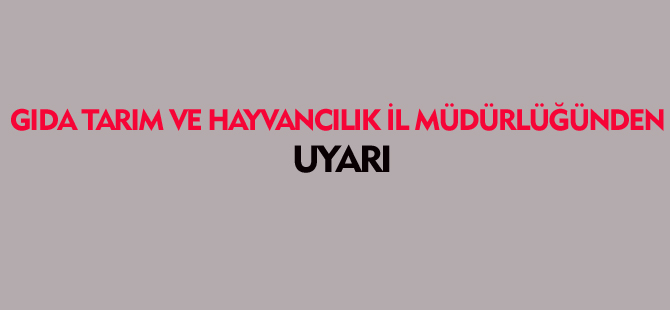 GIDA TARIM VE HAYVANCILIK İL MÜDÜRLÜĞÜ'NDEN UYARI