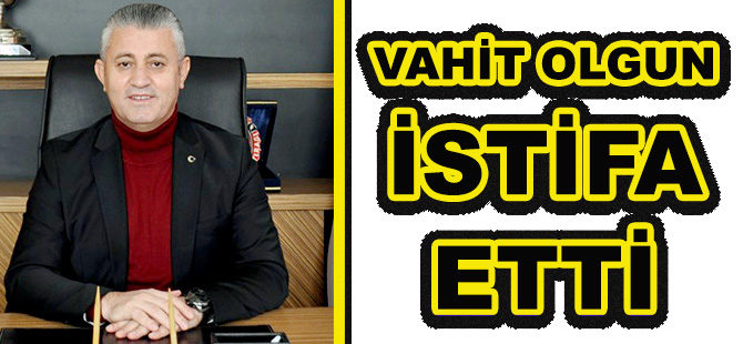 VAHİT OLGUN İSTİFA ETTİ