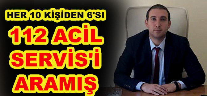 HER 10 KİŞİDEN 6'SI 112 ACİL SERVİS'İ ARAMIŞ