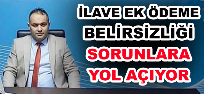 KARABULUT: İLAVE EK ÖDEME BELİRSİZLİĞİ SORUNLARA YOL AÇIYOR