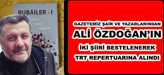 GAZETEMİZ ŞAİR VE YAZARLARINDAN ALİ ÖZDOĞAN’IN İKİ ŞİİRİ BESTELENEREK TRT REPERTUARINA ALINDI