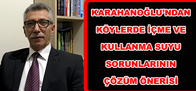 KARAHANOĞLU’NDAN KÖYLERDE İÇME VE KULLANMA SUYU SORUNLARININ ÇÖZÜM ÖNERİSİ