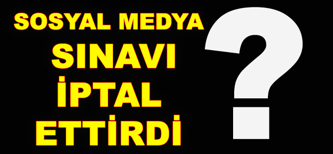 SOSYAL MEDYA  SINAVI  İPTAL ETTİRDİ