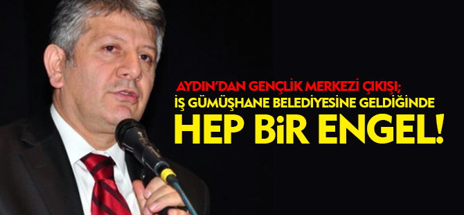 ''İŞ GÜMÜŞHANE BELEDİYESİNE GELDİĞİNDE HEP BİR ENGEL!''