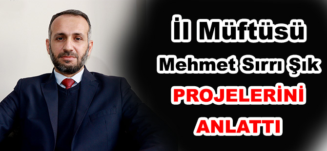 İl Müftüsü Mehmet Sırrı Şık PROJELERİNİ ANLATTI