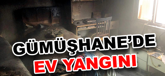 GÜMÜŞHANE’DE EV YANGINI