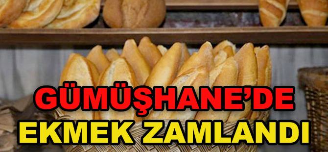 GÜMÜŞHANE’DE EKMEK ZAMLANDI