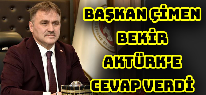 BAŞKAN ÇİMEN, BEKİR AKTÜRK’E CEVAP VERDİ