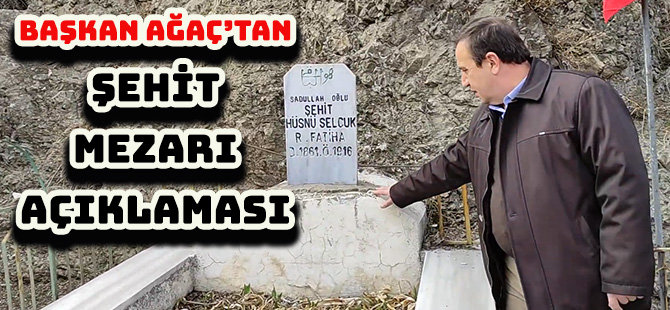 BAŞKAN AĞAÇ’TAN ŞEHİT MEZARI AÇIKLAMASI