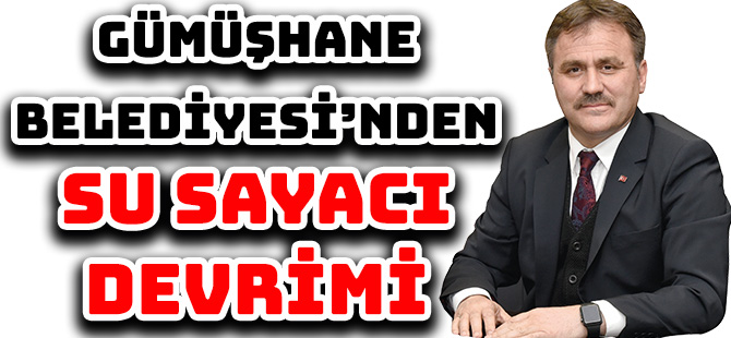 GÜMÜŞHANE BELEDİYESİ’NDEN SU SAYACI DEVRİMİ