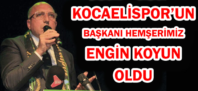 KOCAELİSPOR’UN BAŞKANI HEMŞERİMİZ ENGİN KOYUN OLDU