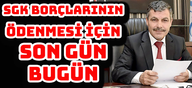SGK BORÇLARININ ÖDENMESİ İÇİN SON GÜN BUGÜN