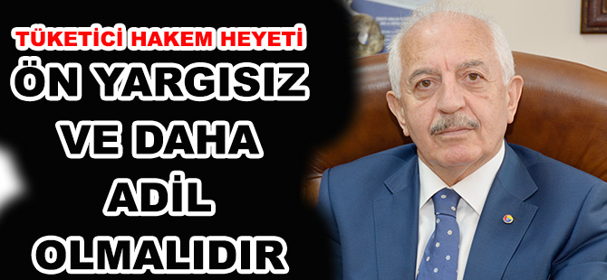 TÜKETİCİ HAKEM HEYETİ, SAĞLIKLI, ÖN YARGISIZ VE DAHA ADİL OLMALIDIR