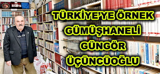 TÜRKİYE’YE ÖRNEK GÜMÜŞHANELİ GÜNGÖR ÜÇÜNCÜOĞLU