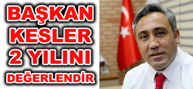 BAŞKAN KESLER 2 YILINI DEĞERLENDİRDİ