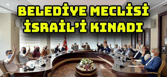 BELEDİYE MECLİSİ İSRAİL’İ KINADI