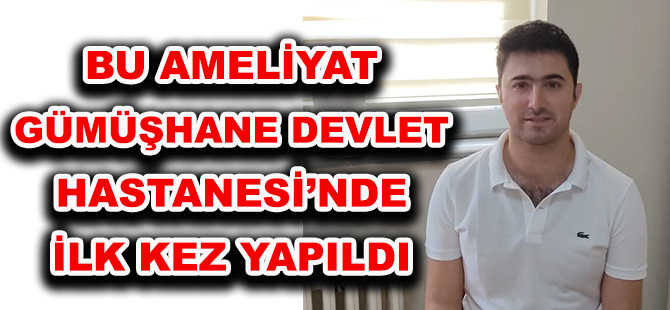 BU AMELİYAT GÜMÜŞHANE DEVLET HASTANESİ’NDE İLK KEZ YAPILDI