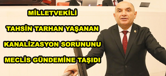 TAHSİN TARHAN ÇANAKÇI VE ÖRENKALE’DE YAŞANAN KANALİZASYON SORUNUNU MECLİS GÜNDEMİNE TAŞIDI