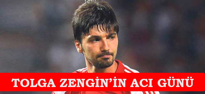 TOLGA ZENGİN'İN ACI GÜNÜ