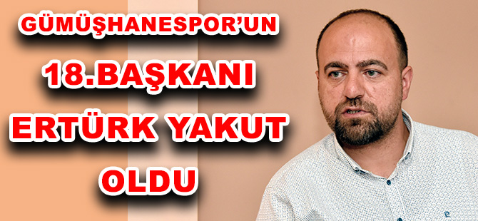 GÜMÜŞHANESPOR’UN 18.BAŞKANI ERTÜRK YAKUT OLDU