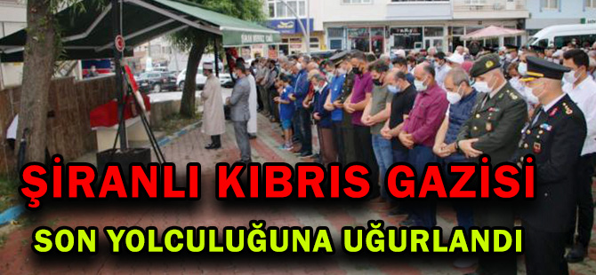 ŞİRANLI KIBRIS GAZİSİ SON YOLCULUĞUNA UĞURLANDI