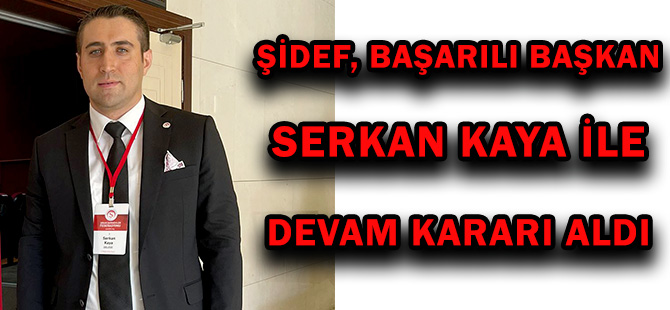 ŞİDEF, BAŞARILI BAŞKAN SERKAN KAYA İLE DEVAM KARARI ALDI