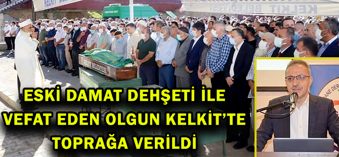 ESKİ DAMAT DEHŞETİ İLE VEFAT EDEN OLGUN KELKİT’TE TOPRAĞA VERİLDİ