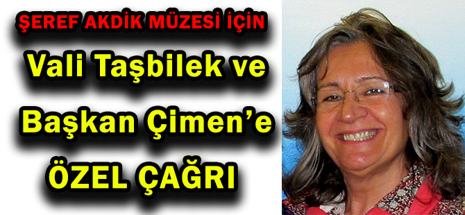 ŞEREF AKDİK MÜZESİ İÇİN Vali Taşbilek ve Başkan Çimen’e ÖZEL ÇAĞRI
