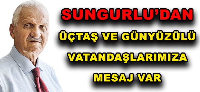 SUNGURLU’DAN ÜÇTAŞ VE GÜNYÜZÜLÜ VATANDAŞLARIMIZA MESAJ VAR