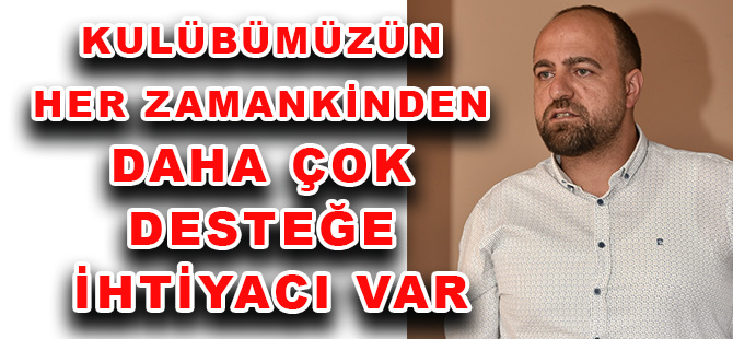 YAKUT: KULÜBÜMÜZÜN HER ZAMANKİNDEN DAHA ÇOK DESTEĞE İHTİYACI VAR