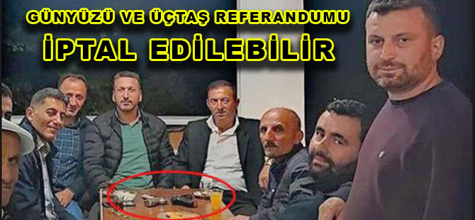 GÜNYÜZÜ VE ÜÇTAŞ REFERANDUMU İPTAL EDİLEBİLİR
