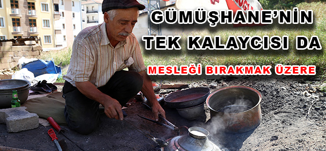 GÜMÜŞHANE’NİN TEK KALAYCISI DA MESLEĞİ BIRAKMAK ÜZERE