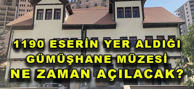 1190 ESERİN YER ALDIĞI  GÜMÜŞHANE MÜZESİ NE ZAMAN AÇILACAK?