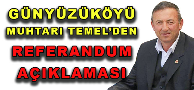 GÜNYÜZÜ KÖYÜ MUHTARI TEMEL’DEN REFERANDUM AÇIKLAMASI