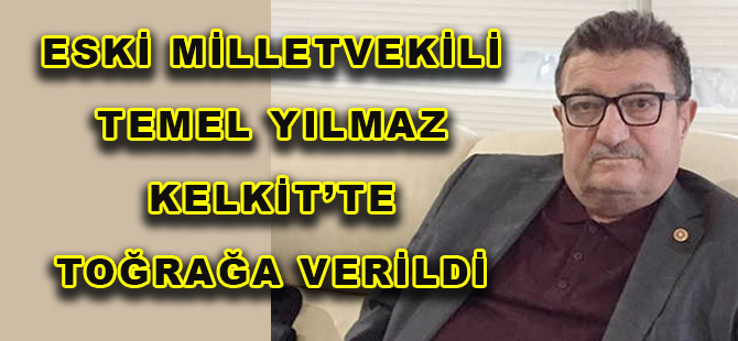 ESKİ MİLLETVEKİLİ TEMEL YILMAZ  KELKİT’TE TOĞRAĞA VERİLDİ