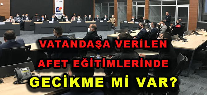 VATANDAŞA VERİLEN AFET EĞİTİMLERİNDE GECİKME Mİ VAR?