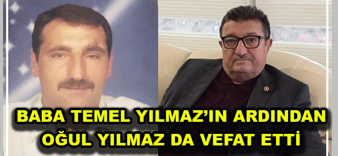 BABA TEMEL YILMAZ’IN ARDINDAN OĞUL YILMAZ DA VEFAT ETTİ