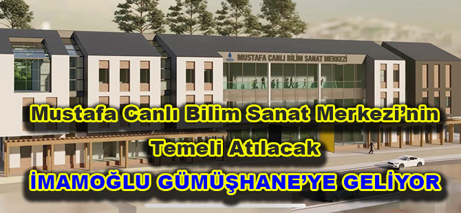 Mustafa Canlı Bilim Sanat Merkezi’nin Temeli Atılacak İMAMOĞLU GÜMÜŞHANE’YE GELİYOR
