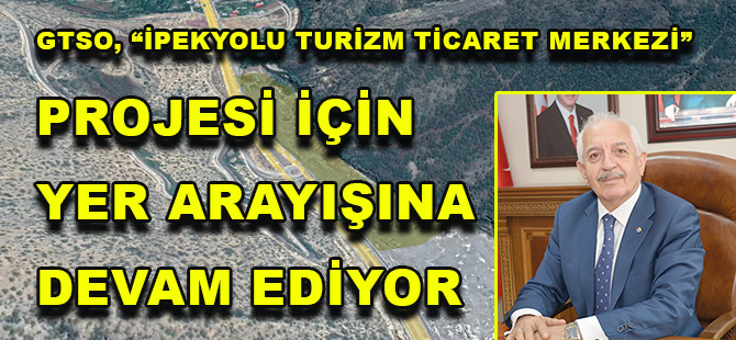 GTSO, “İPEKYOLU TURİZM TİCARET MERKEZİ” PROJESİ İÇİN YER ARAYIŞINA DEVAM EDİYOR