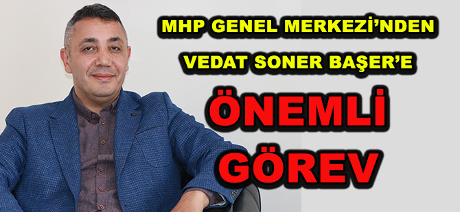 MHP GENEL MERKEZİ’NDEN  VEDAT SONER BAŞER’E ÖNEMLİ GÖREV