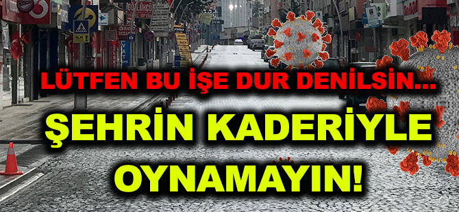 LÜTFEN BU İŞE DUR DENİLSİN…  ŞEHRİN KADERİYLE OYNAMAYIN!