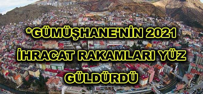 *GÜMÜŞHANE'NİN 2021 İHRACAT RAKAMLARI YÜZ GÜLDÜRDÜ