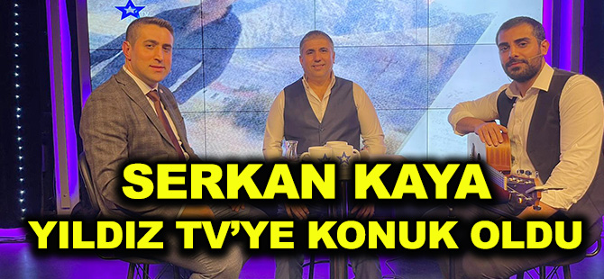 SERKAN KAYA, YILDIZ TV’YE KONUK OLDU