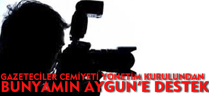 GAZETECİLER CEMİYETİ YÖNETİM KURULUNDAN BÜNYAMİN AYGÜN'E DESTEK